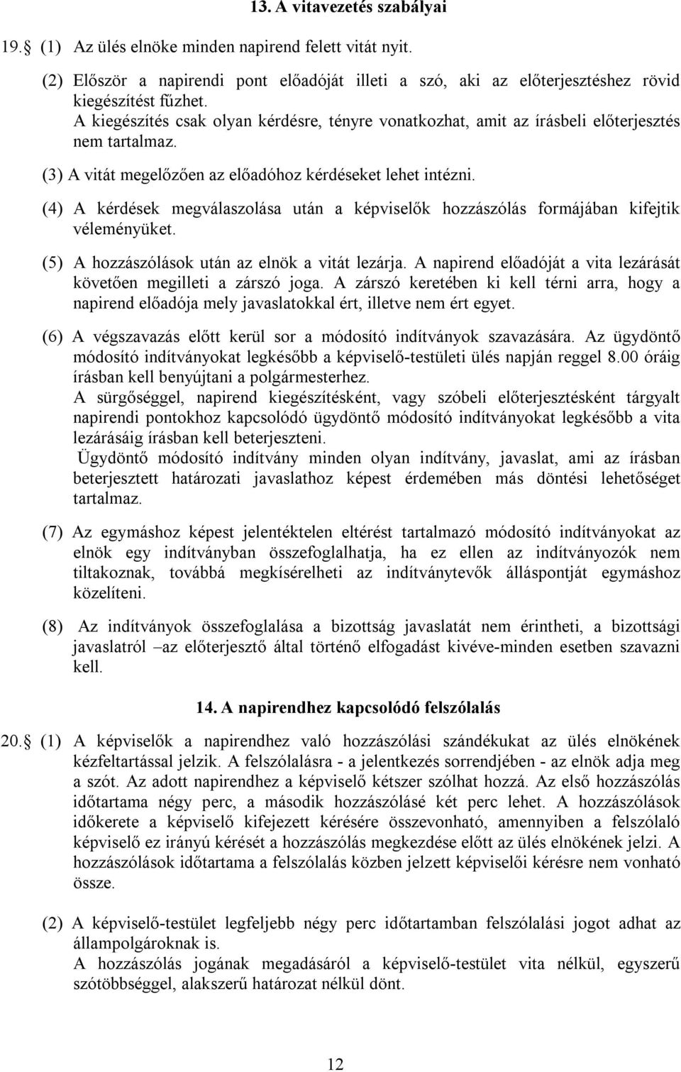 (4) A kérdések megválaszolása után a képviselők hozzászólás formájában kifejtik véleményüket. (5) A hozzászólások után az elnök a vitát lezárja.