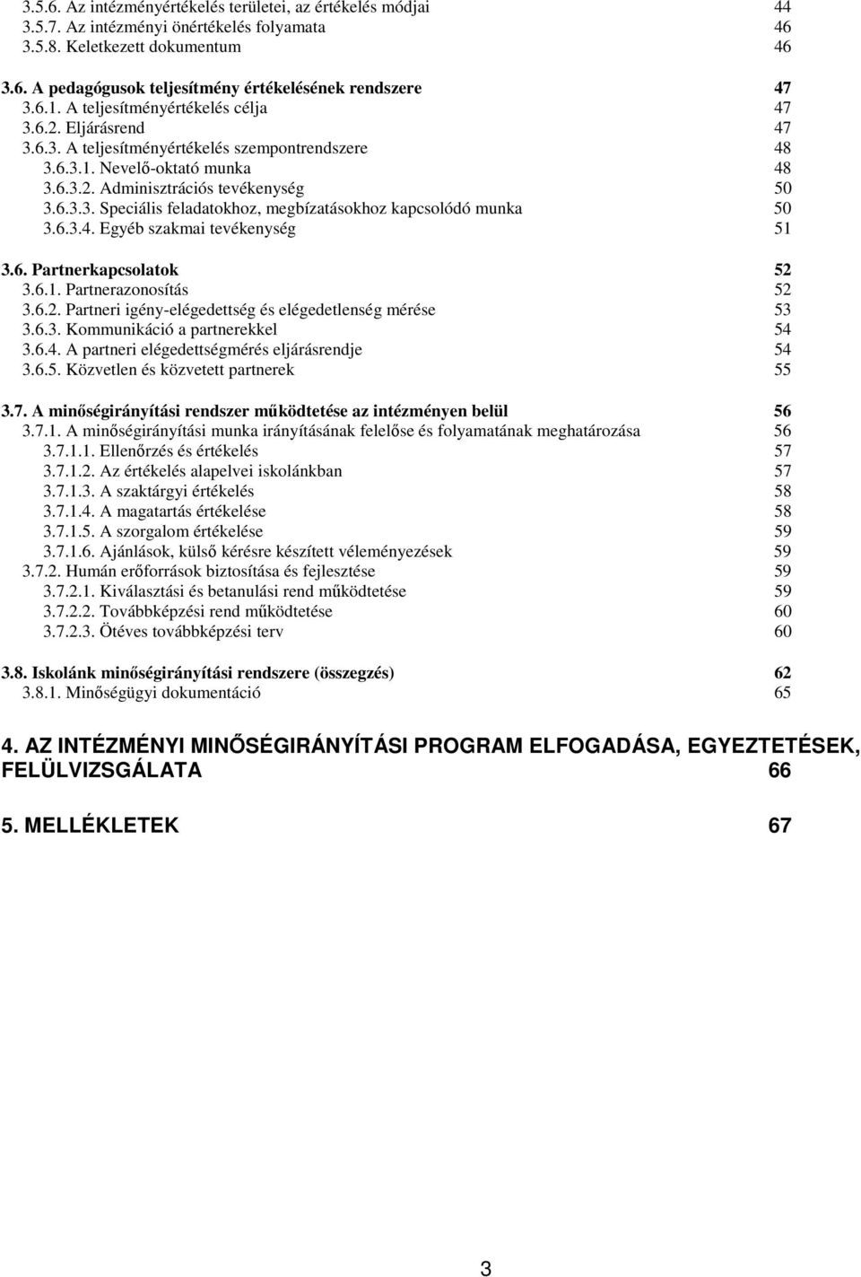 6.3.4. Egyéb szakmai tevékenység 51 3.6. Partnerkapcsolatok 52 3.6.1. Partnerazonosítás 52 3.6.2. Partneri igény-elégedettség és elégedetlenség mérése 53 3.6.3. Kommunikáció a partnerekkel 54 3.6.4. A partneri elégedettségmérés eljárásrendje 54 3.