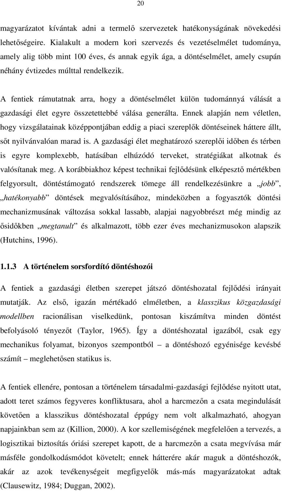 A fentiek rámutatnak arra, hogy a döntéselmélet külön tudománnyá válását a gazdasági élet egyre összetettebbé válása generálta.