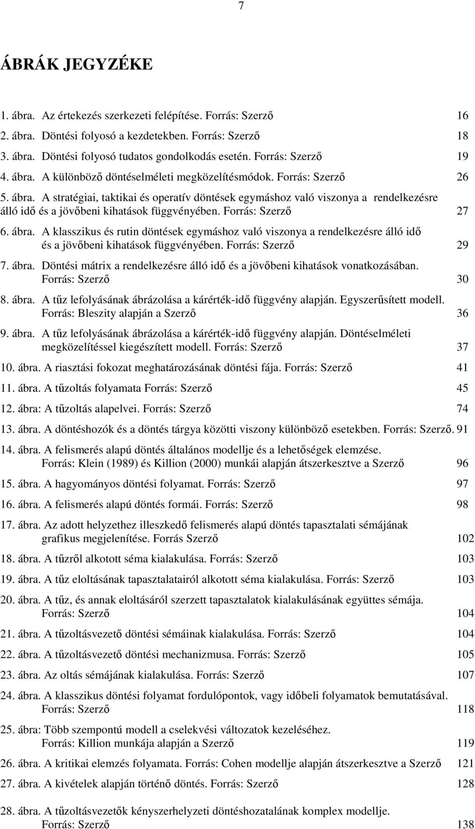 Forrás: Szerző 27 6. ábra. A klasszikus és rutin döntések egymáshoz való viszonya a rendelkezésre álló idő és a jövőbeni kihatások függvényében. Forrás: Szerző 29 7. ábra. Döntési mátrix a rendelkezésre álló idő és a jövőbeni kihatások vonatkozásában.