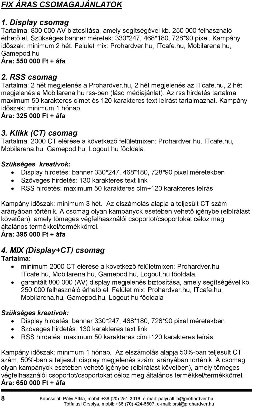 hu, 2 hét megjelenés az ITcafe.hu, 2 hét megjelenés a Mobilarena.hu rss-ben (lásd médiajánlat). Az rss hirdetés tartalma maximum 50 karakteres címet és 120 karakteres text leírást tartalmazhat.