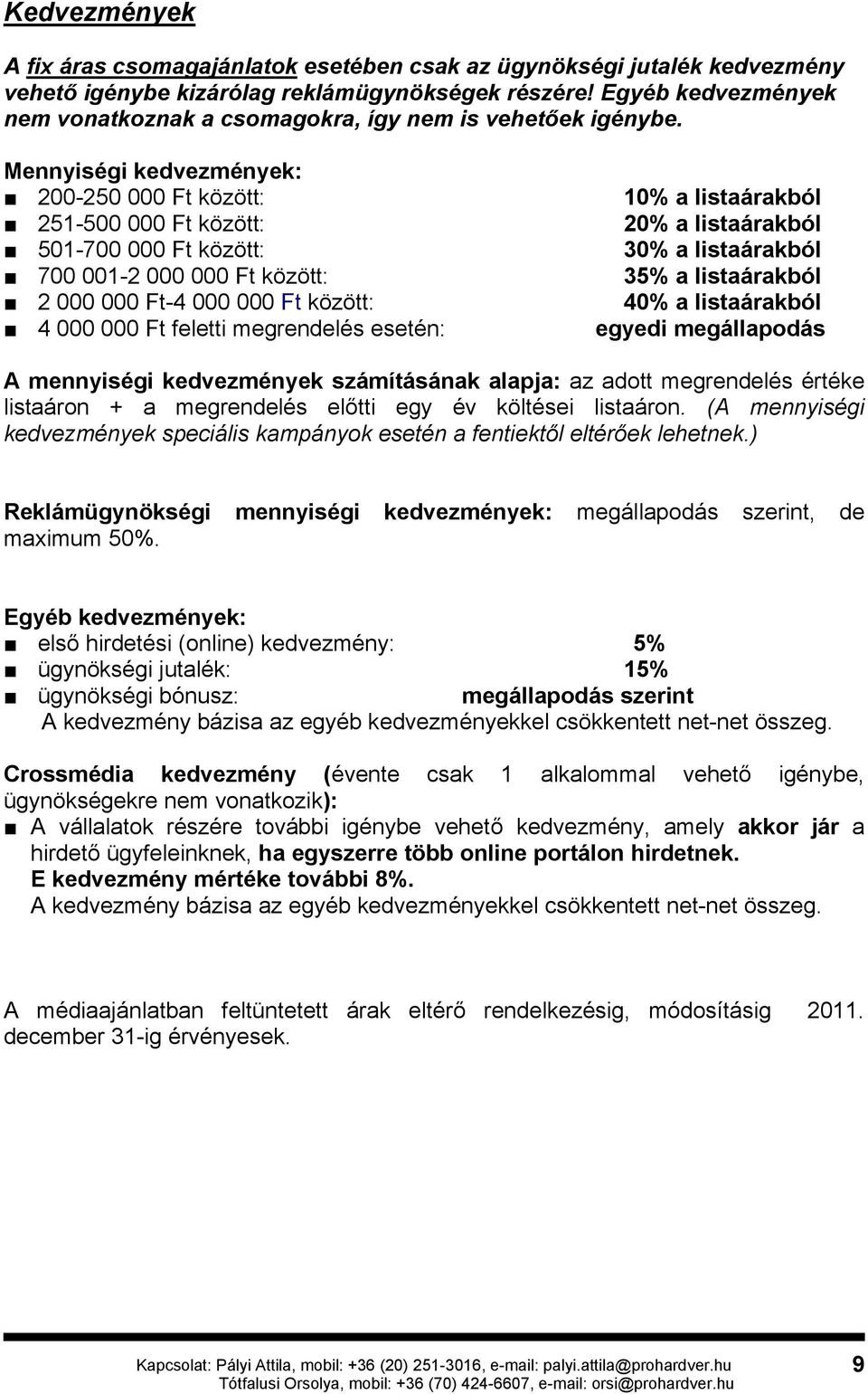 Mennyiségi kedvezmények: 200-250 000 Ft között: 251-500 000 Ft között: 501-700 000 Ft között: 700 001-2 000 000 Ft között: 2 000 000 Ft-4 000 000 Ft között: 4 000 000 Ft feletti megrendelés esetén: