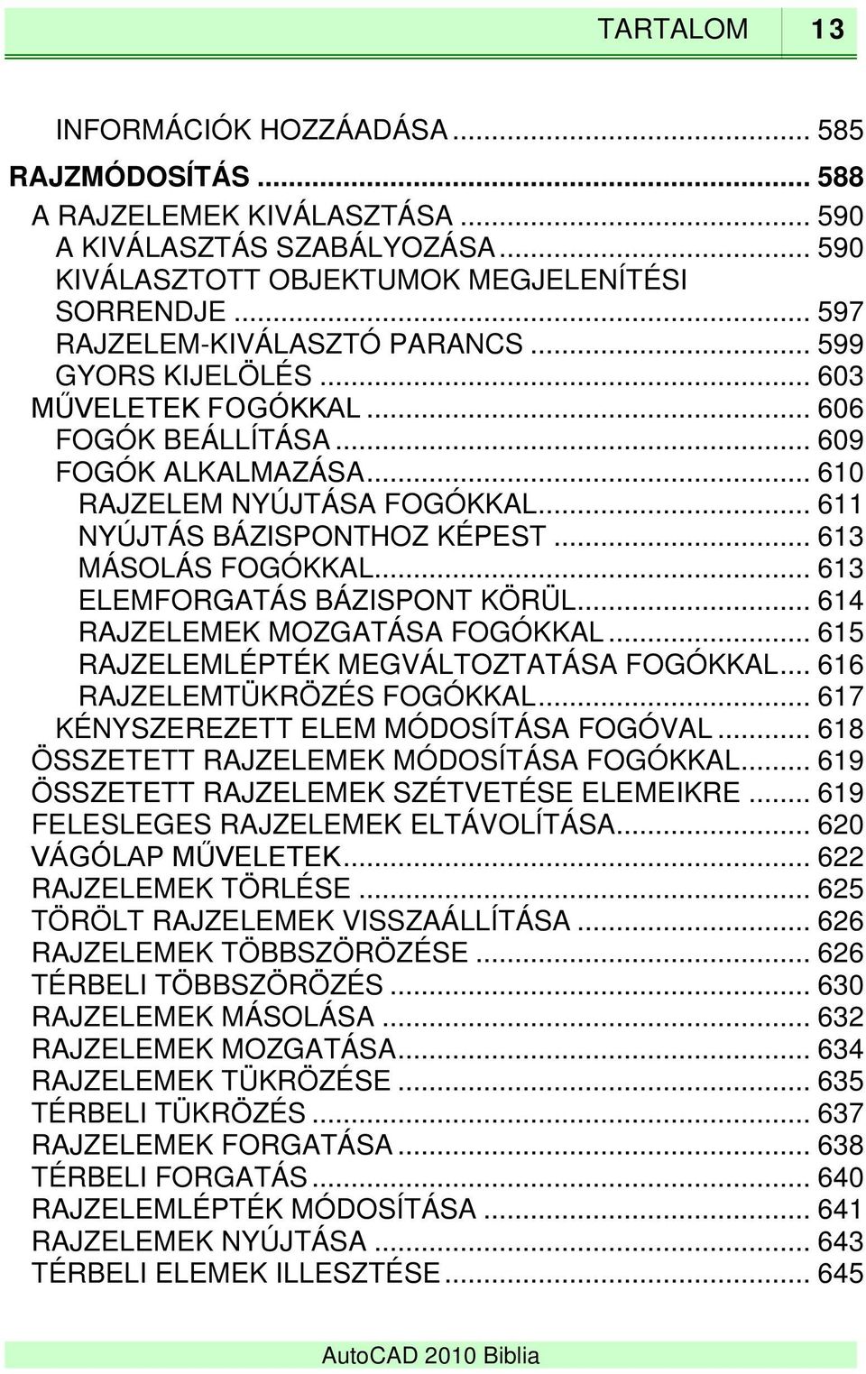 .. 613 MÁSOLÁS FOGÓKKAL... 613 ELEMFORGATÁS BÁZISPONT KÖRÜL... 614 RAJZELEMEK MOZGATÁSA FOGÓKKAL... 615 RAJZELEMLÉPTÉK MEGVÁLTOZTATÁSA FOGÓKKAL... 616 RAJZELEMTÜKRÖZÉS FOGÓKKAL.