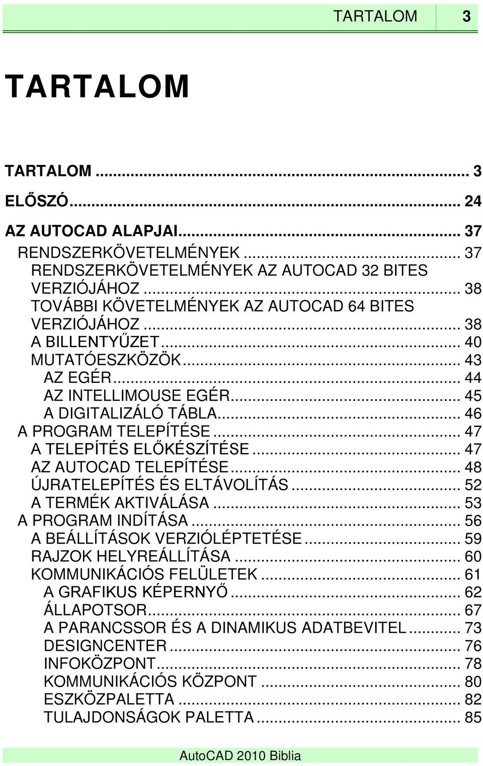 .. 47 A TELEPÍTÉS ELŐKÉSZÍTÉSE... 47 AZ AUTOCAD TELEPÍTÉSE... 48 ÚJRATELEPÍTÉS ÉS ELTÁVOLÍTÁS... 52 A TERMÉK AKTIVÁLÁSA... 53 A PROGRAM INDÍTÁSA... 56 A BEÁLLÍTÁSOK VERZIÓLÉPTETÉSE.