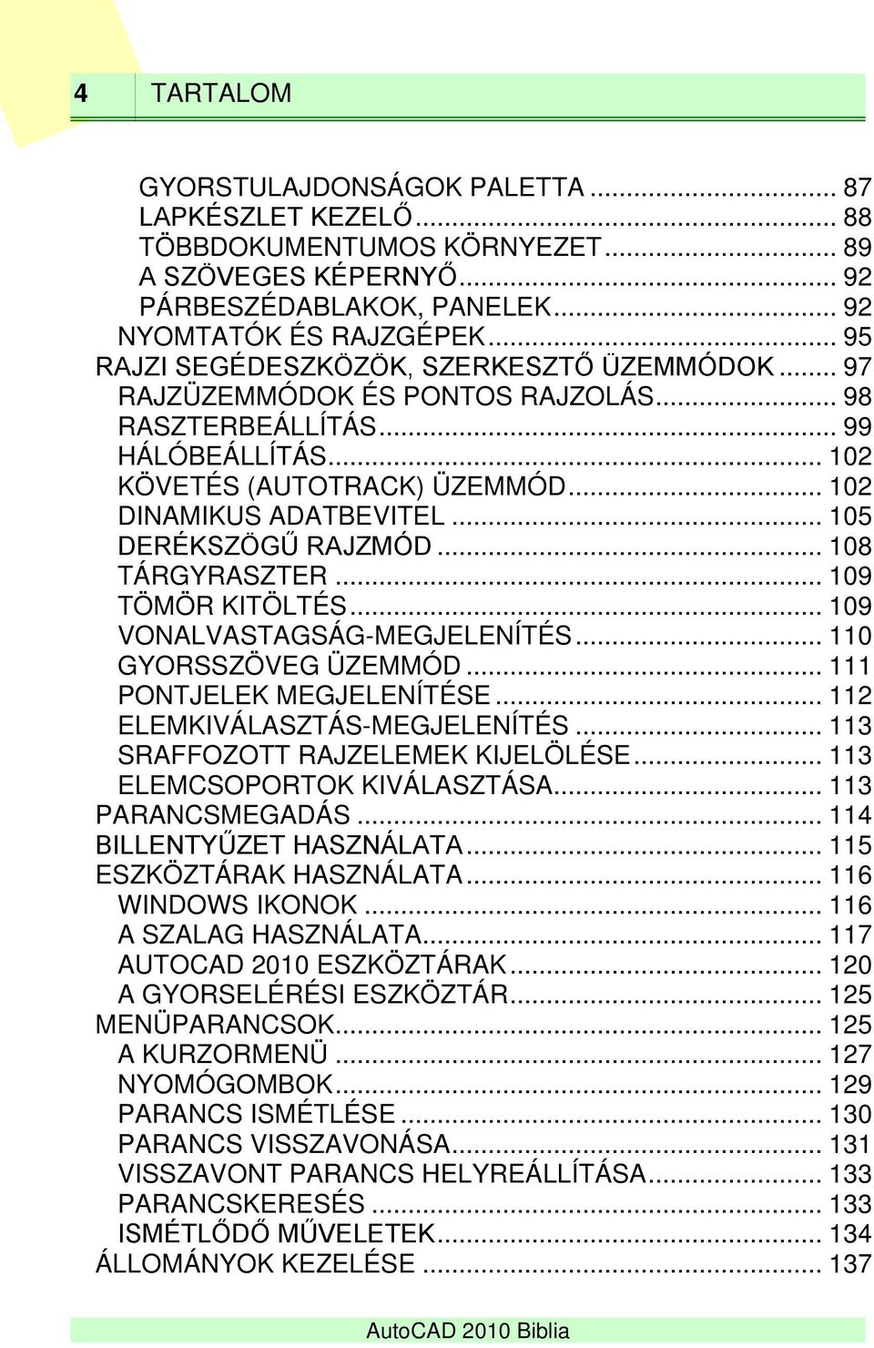 .. 105 DERÉKSZÖGŰ RAJZMÓD... 108 TÁRGYRASZTER... 109 TÖMÖR KITÖLTÉS... 109 VONALVASTAGSÁG-MEGJELENÍTÉS... 110 GYORSSZÖVEG ÜZEMMÓD... 111 PONTJELEK MEGJELENÍTÉSE... 112 ELEMKIVÁLASZTÁS-MEGJELENÍTÉS.