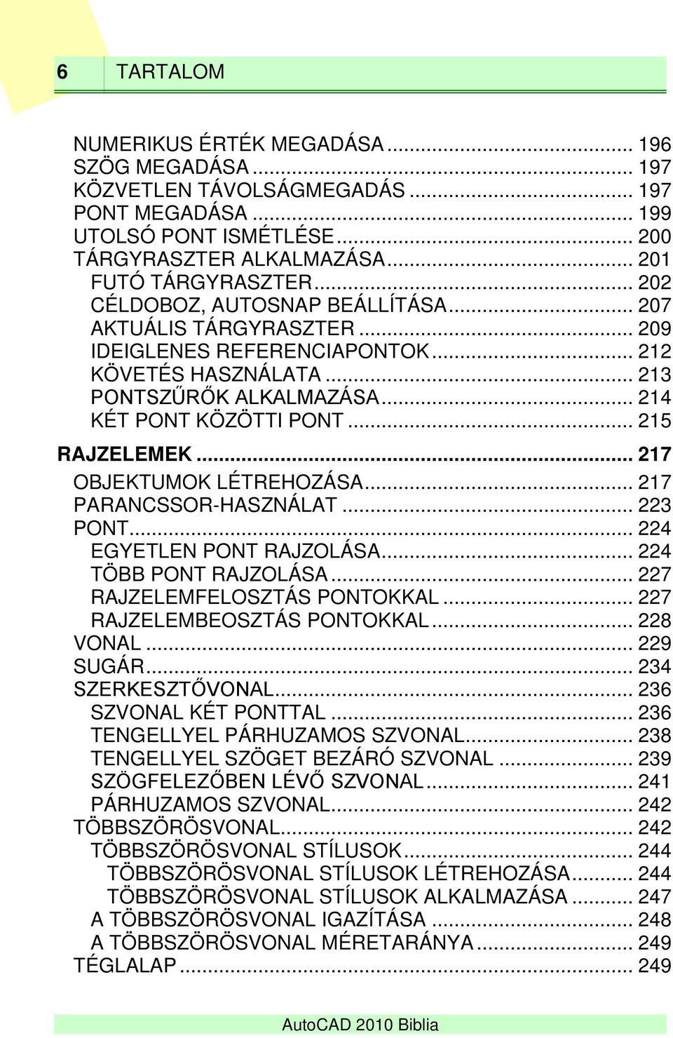 .. 215 RAJZELEMEK... 217 OBJEKTUMOK LÉTREHOZÁSA... 217 PARANCSSOR-HASZNÁLAT... 223 PONT... 224 EGYETLEN PONT RAJZOLÁSA... 224 TÖBB PONT RAJZOLÁSA... 227 RAJZELEMFELOSZTÁS PONTOKKAL.