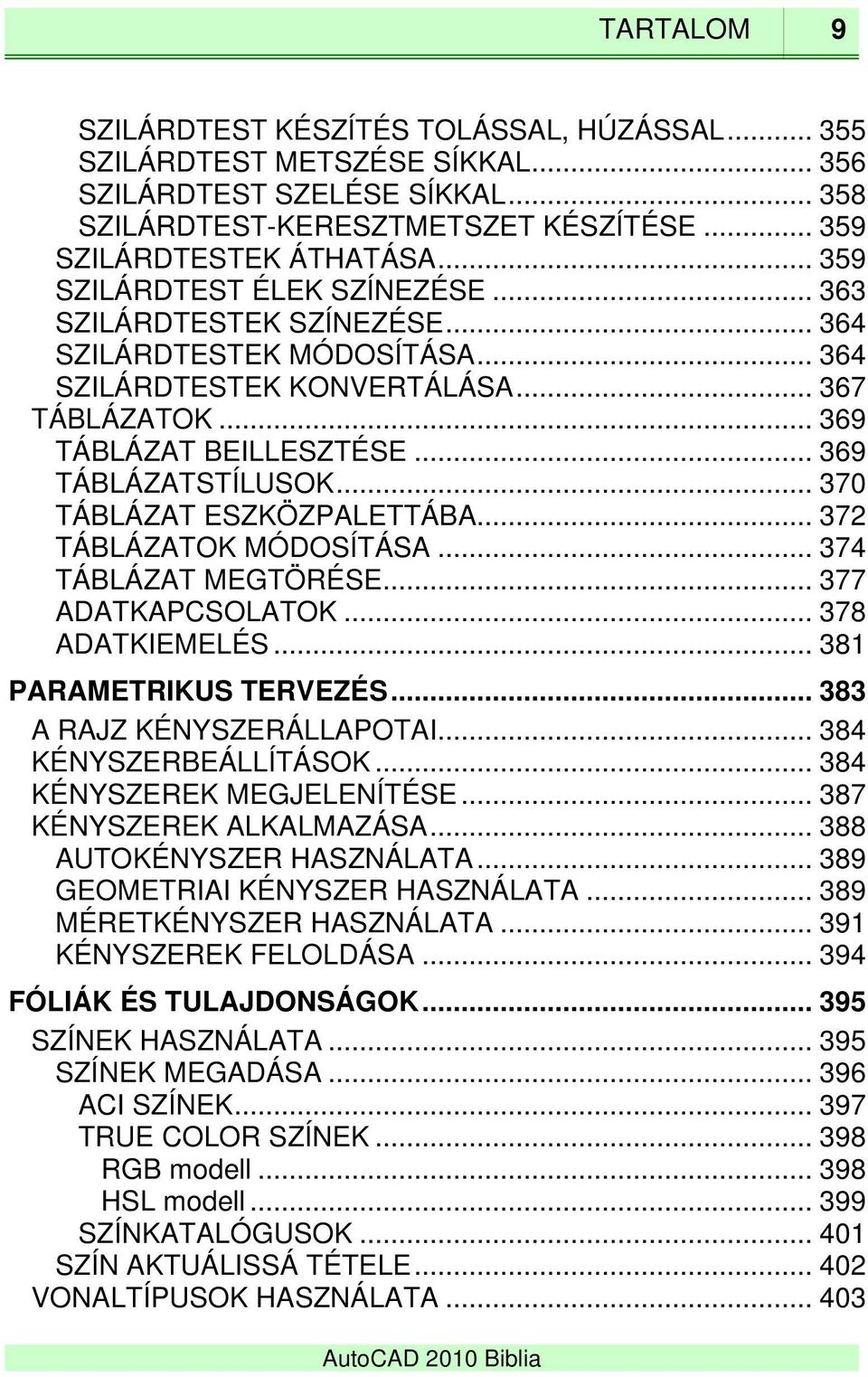 .. 370 TÁBLÁZAT ESZKÖZPALETTÁBA... 372 TÁBLÁZATOK MÓDOSÍTÁSA... 374 TÁBLÁZAT MEGTÖRÉSE... 377 ADATKAPCSOLATOK... 378 ADATKIEMELÉS... 381 PARAMETRIKUS TERVEZÉS... 383 A RAJZ KÉNYSZERÁLLAPOTAI.