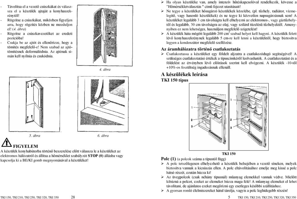 Az ajtónak simán kell nyílnia és csukódnia. 4. ábra Ha olyan készüléke van, amely intenzív hûtéskapcsolóval rendelkezik, kövesse a "Hõmérsékletválasztás " címû fejezet utasításait!