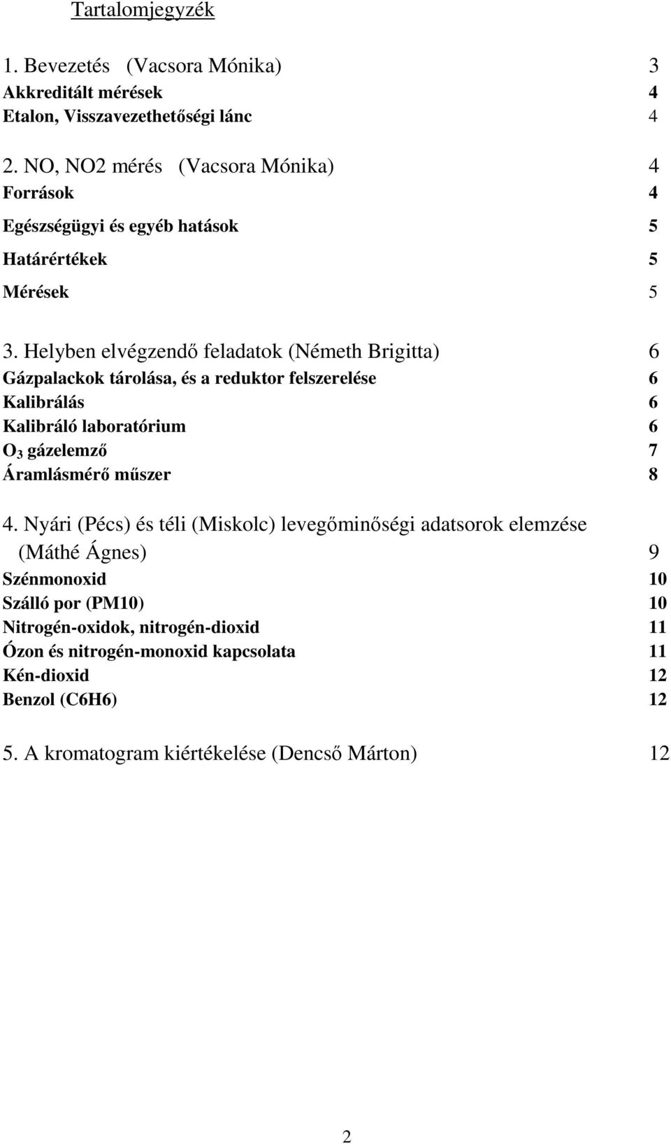 Helyben elvégzendő feladatok (Németh Brigitta) 6 Gázpalackok tárolása, és a reduktor felszerelése 6 Kalibrálás 6 Kalibráló laboratórium 6 O 3 gázelemző 7 Áramlásmérő