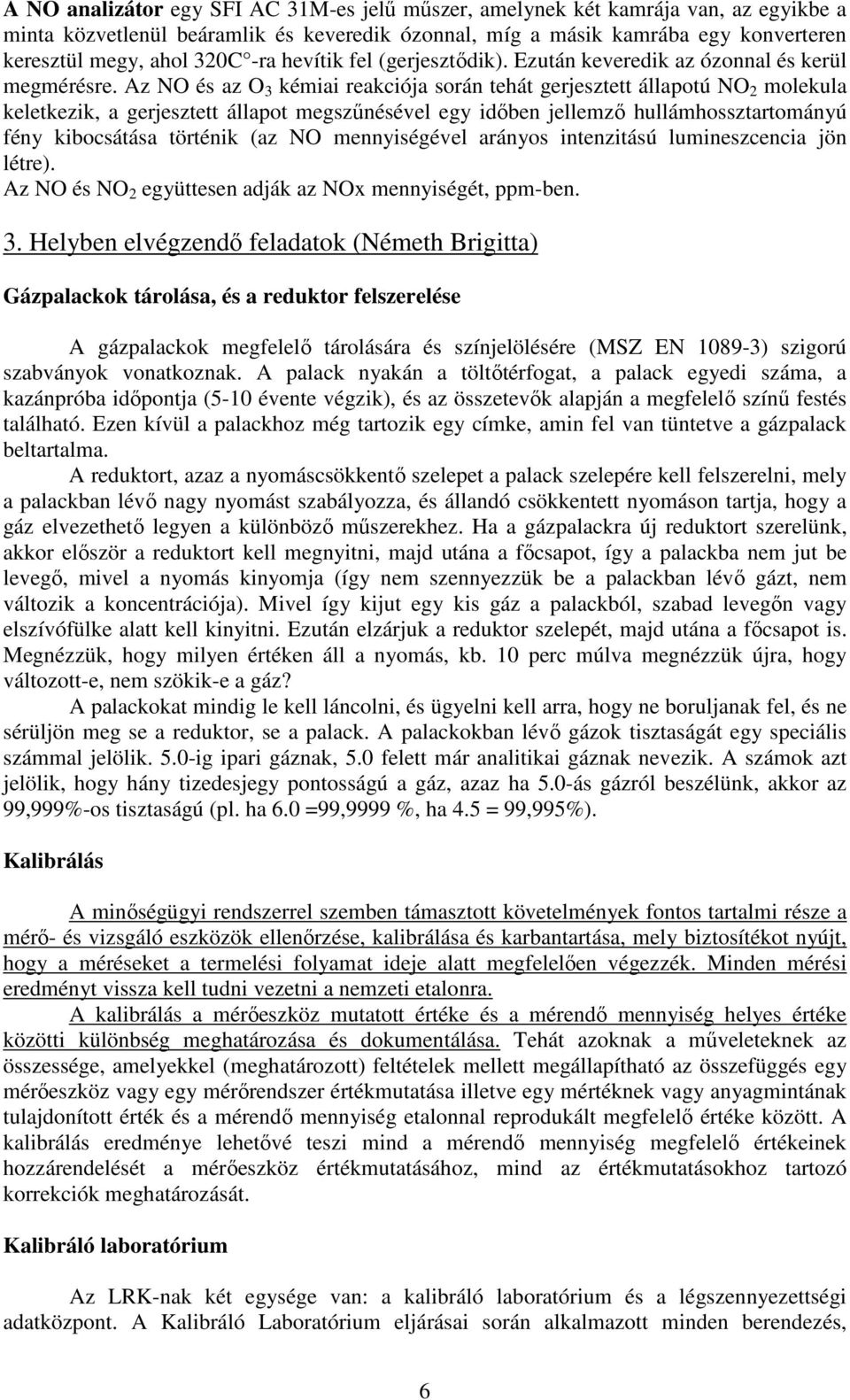 Az NO és az O 3 kémiai reakciója során tehát gerjesztett állapotú NO 2 molekula keletkezik, a gerjesztett állapot megszűnésével egy időben jellemző hullámhossztartományú fény kibocsátása történik (az