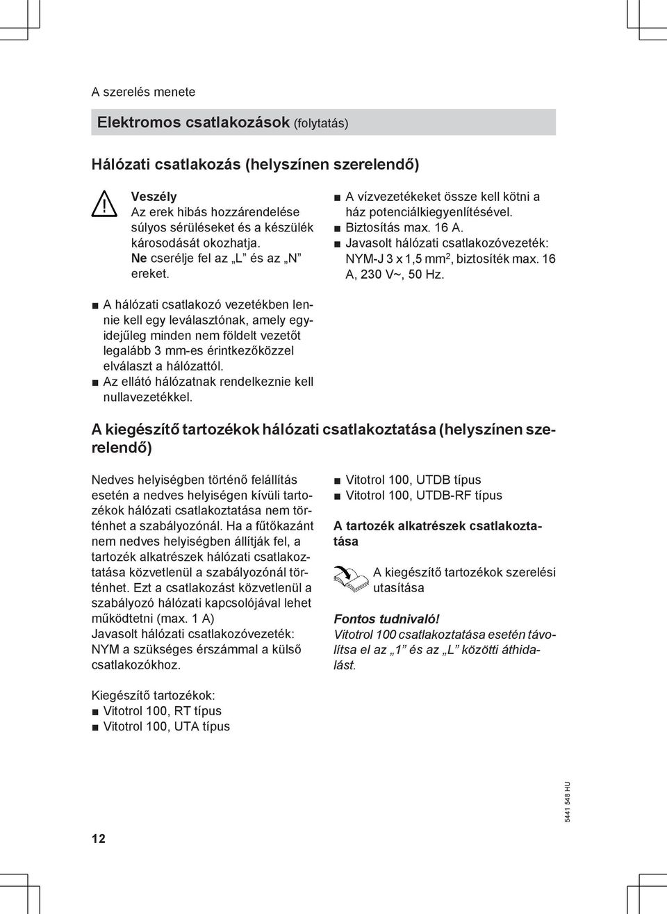 16 A, 230 V~, 50 Hz. A hálózati csatlakozó vezetékben lennie kell egy leválasztónak, amely egyidejűleg minden nem földelt vezetőt legalább 3 mm-es érintkezőközzel elválaszt a hálózattól.