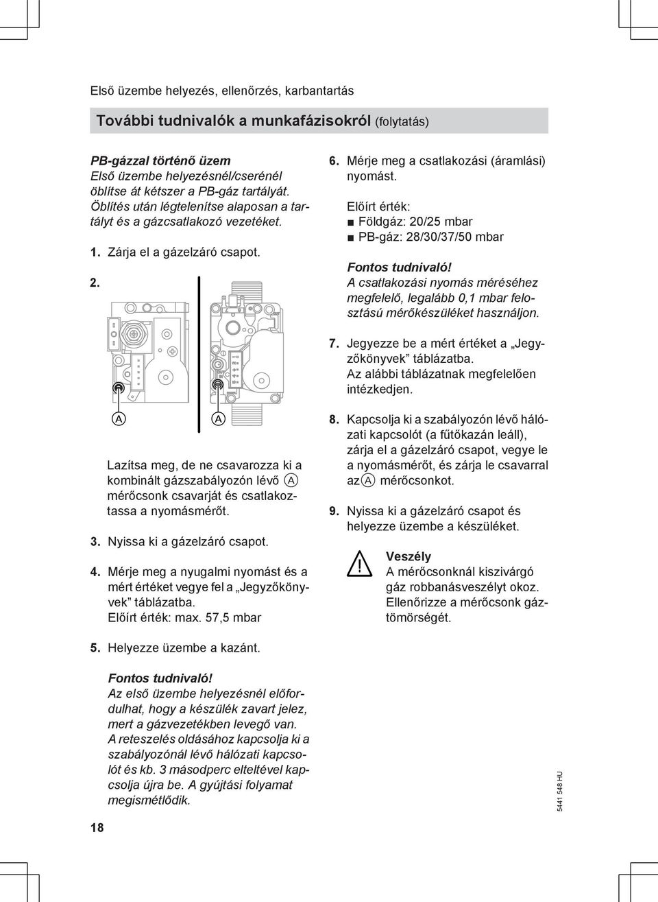 Előírt érték: Földgáz: 20/25 mbar PB-gáz: 28/30/37/50 mbar Fontos tudnivaló! A csatlakozási nyomás méréséhez megfelelő, legalább 0,1 mbar felosztású mérőkészüléket használjon. 7.