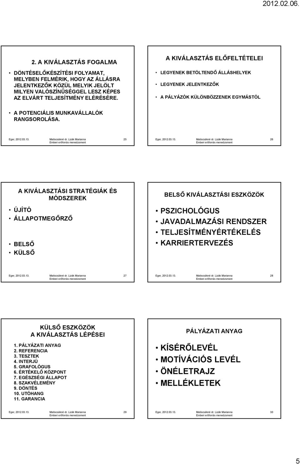 25 26 A KIVÁLASZTÁSI STRATÉGIÁK ÉS MÓDSZEREK ÚJÍTÓ ÁLLAPOTMEGŐRZŐ BELSŐ KÜLSŐ BELSŐ KIVÁLASZTÁSI ESZKÖZÖK PSZICHOLÓGUS JAVADALMAZÁSI RENDSZER TELJESÍTMÉNYÉRTÉKELÉS KARRIERTERVEZÉS 27 28 KÜLSŐ