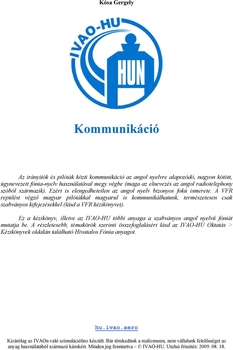 A VFR repülést végző magyar pilótákkal magyarul is kommunikálhatunk, természetesen csak szabványos kifejezésekkel (lásd a VFR kézikönyvet).