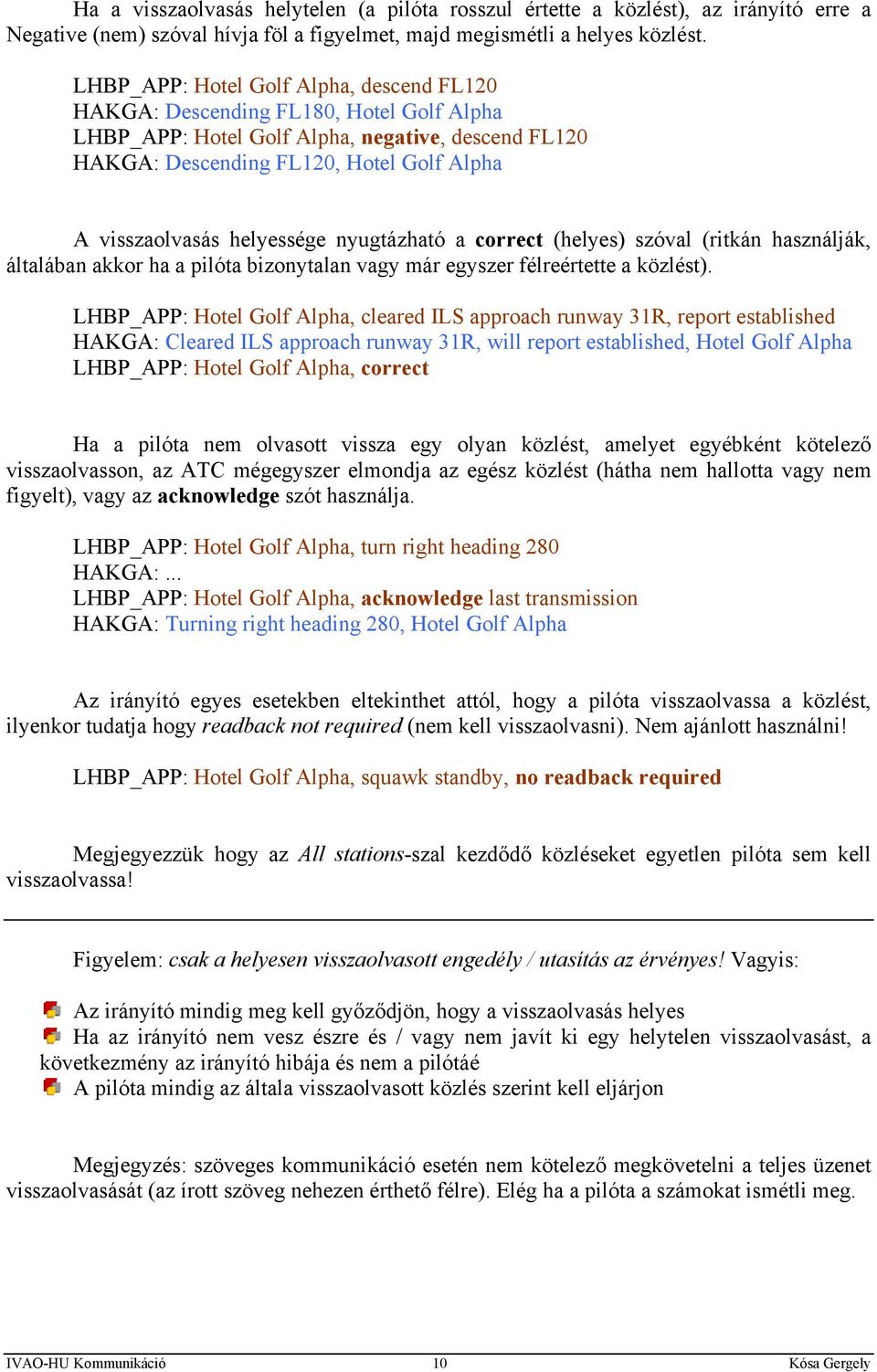 helyessége nyugtázható a correct (helyes) szóval (ritkán használják, általában akkor ha a pilóta bizonytalan vagy már egyszer félreértette a közlést).