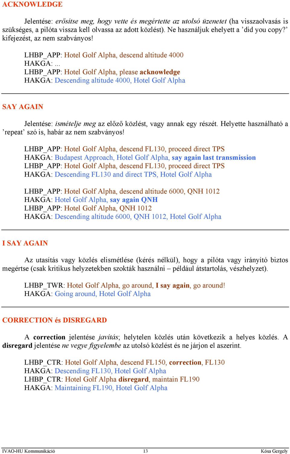 .. LHBP_APP: Hotel Golf Alpha, please acknowledge HAKGA: Descending altitude 4000, Hotel Golf Alpha SAY AGAIN Jelentése: ismételje meg az előző közlést, vagy annak egy részét.