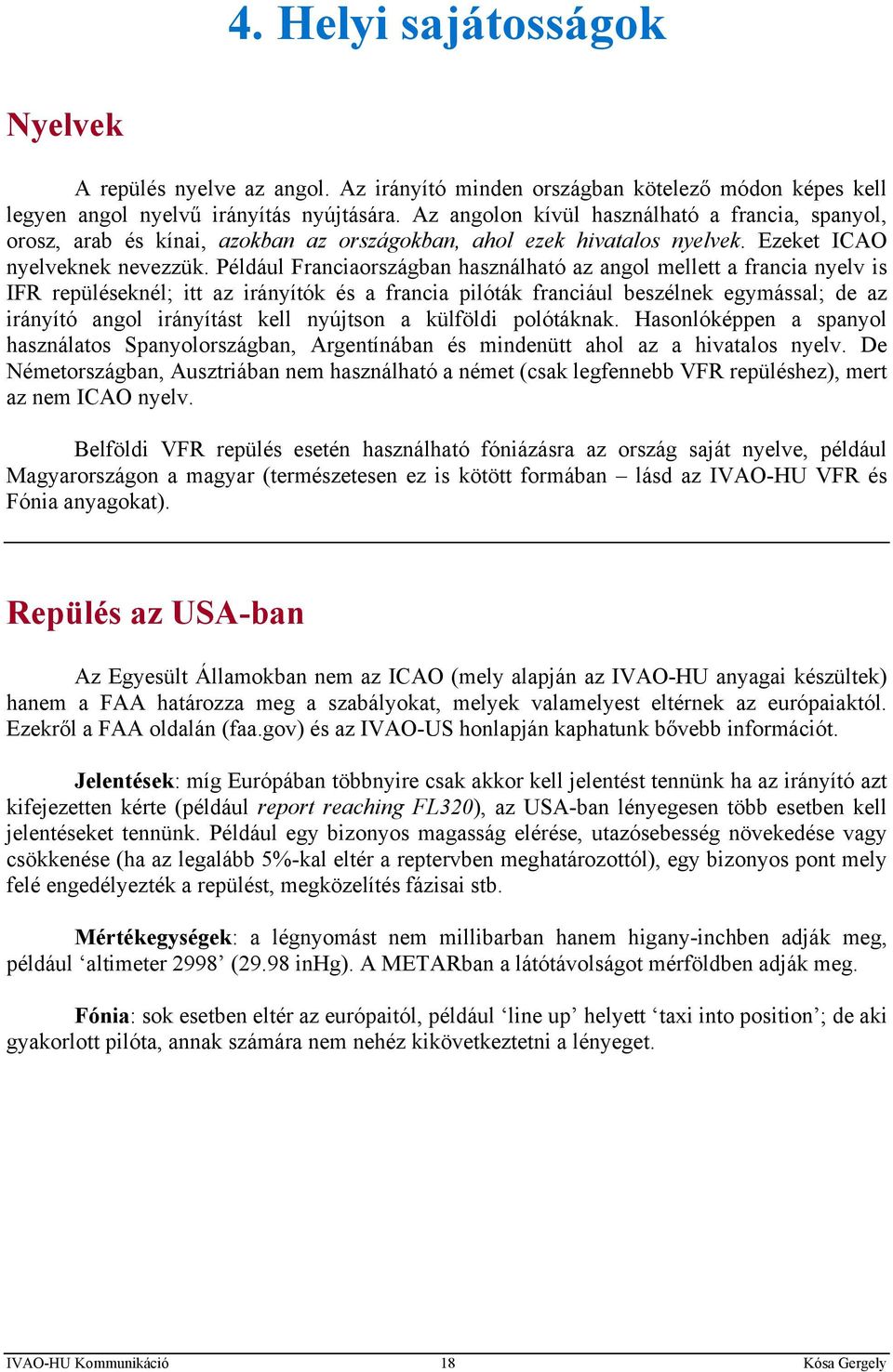 Például Franciaországban használható az angol mellett a francia nyelv is IFR repüléseknél; itt az irányítók és a francia pilóták franciául beszélnek egymással; de az irányító angol irányítást kell