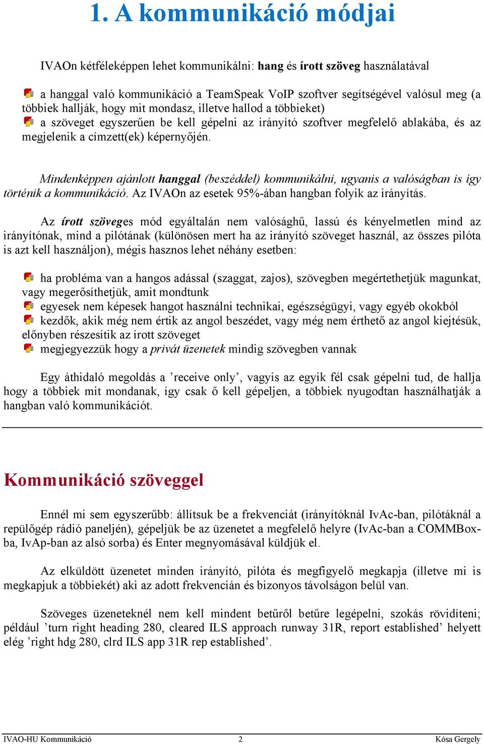 Mindenképpen ajánlott hanggal (beszéddel) kommunikálni, ugyanis a valóságban is így történik a kommunikáció. Az IVAOn az esetek 95%-ában hangban folyik az irányítás.