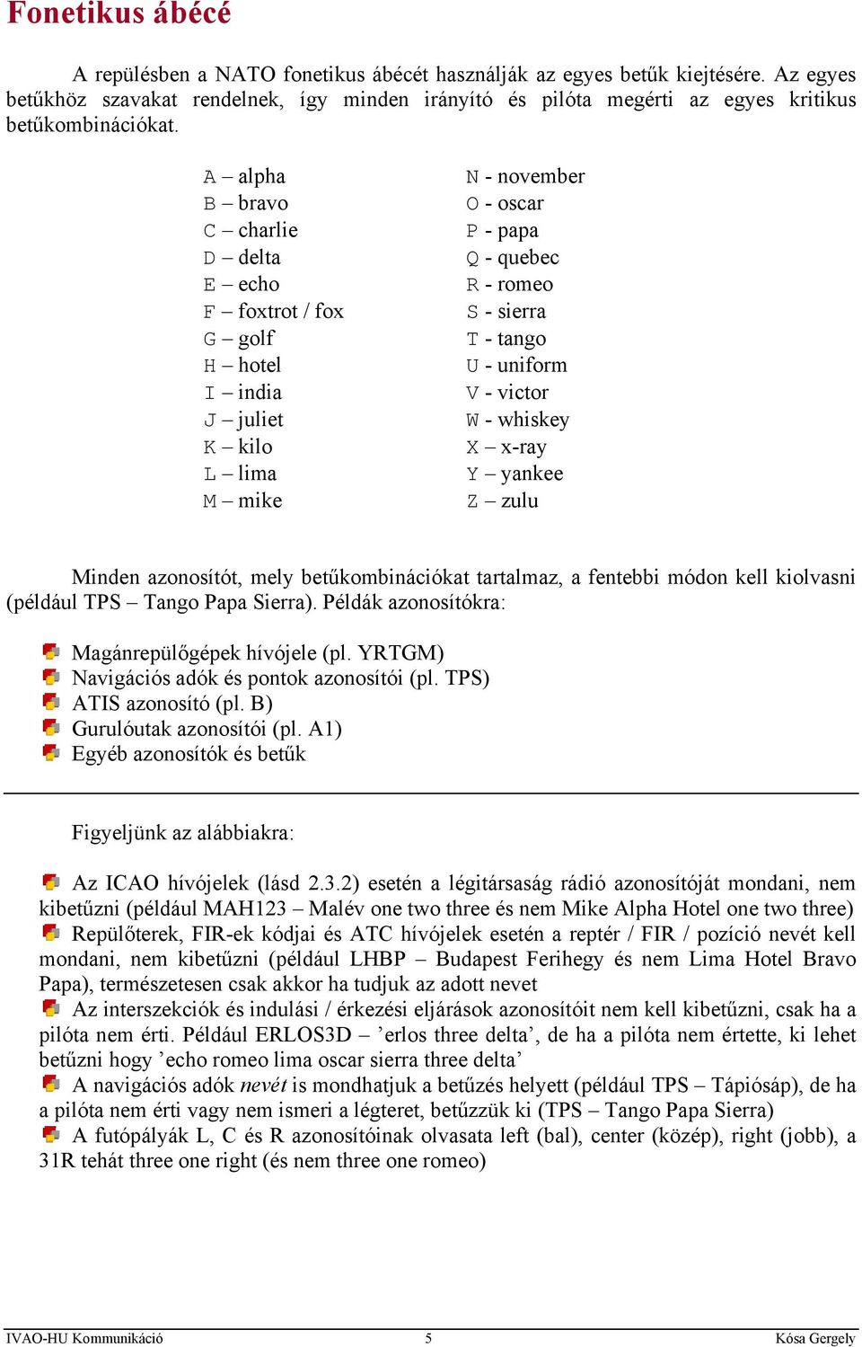 A alpha B bravo C charlie D delta E echo F foxtrot / fox G golf H hotel I india J juliet K kilo L lima M mike N - november O - oscar P - papa Q - quebec R - romeo S - sierra T - tango U - uniform V -