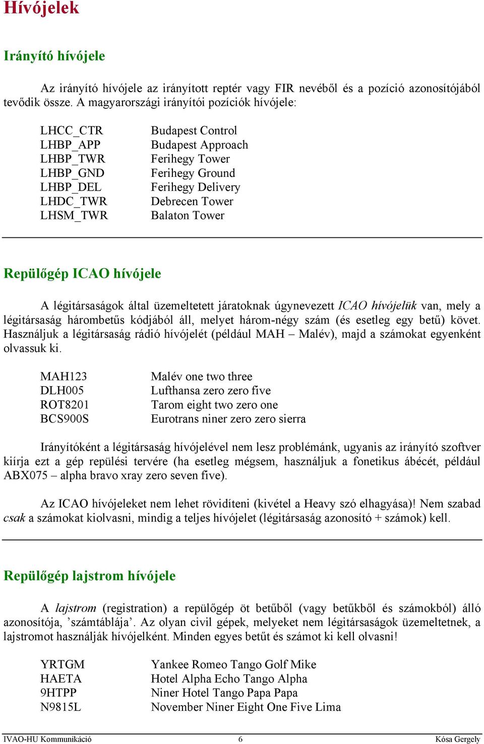 Debrecen Tower Balaton Tower Repülőgép ICAO hívójele A légitársaságok által üzemeltetett járatoknak úgynevezett ICAO hívójelük van, mely a légitársaság hárombetűs kódjából áll, melyet három-négy szám