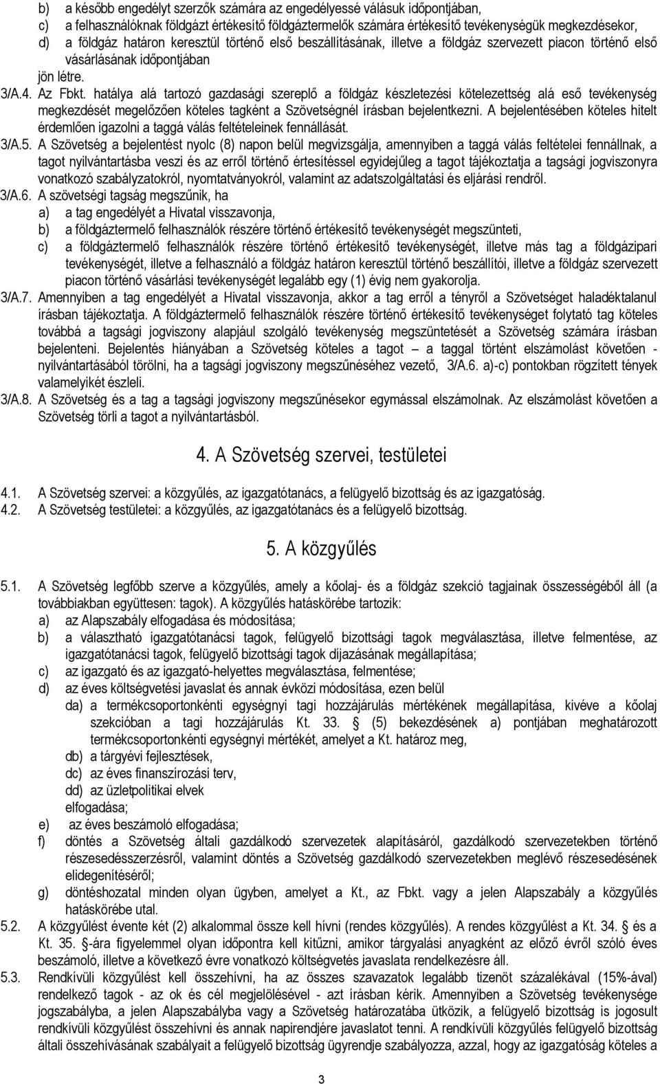 hatálya alá tartozó gazdasági szereplő a földgáz készletezési kötelezettség alá eső tevékenység megkezdését megelőzően köteles tagként a Szövetségnél írásban bejelentkezni.