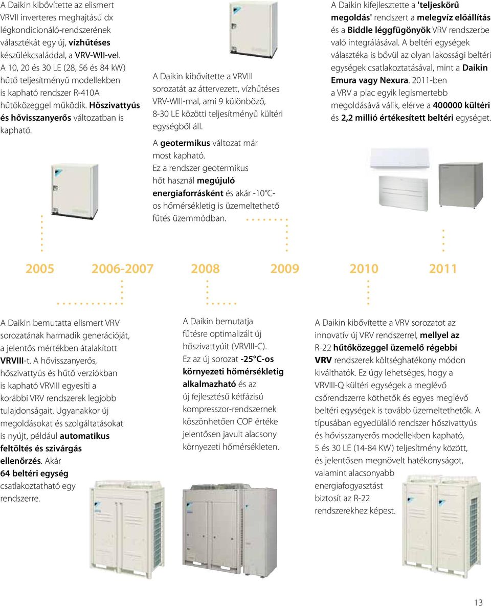 A Daikin kibővítette a VRVIII sorozatát az áttervezett, vízhűtéses VRV-WIII-mal, ami 9 különböző, 8-30 LE közötti teljesítményű kültéri egységből áll. A geotermikus változat már most kapható.