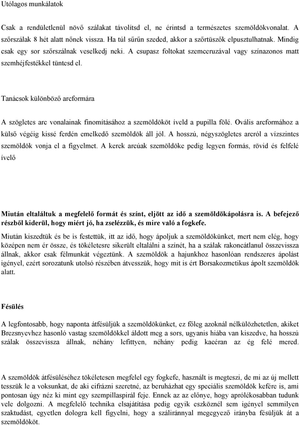 Tanácsok különböző arcformára A szögletes arc vonalainak finomításához a szemöldököt íveld a pupilla fölé. Ovális arcformához a külső végéig kissé ferdén emelkedő szemöldök áll jól.