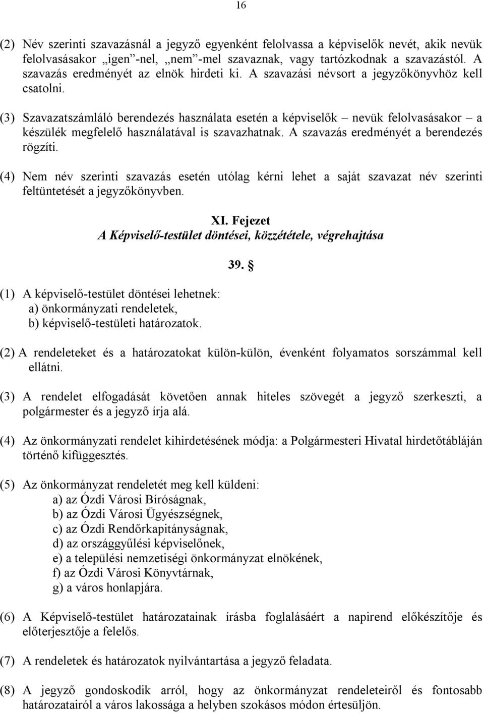 (3) Szavazatszámláló berendezés használata esetén a képviselők nevük felolvasásakor a készülék megfelelő használatával is szavazhatnak. A szavazás eredményét a berendezés rögzíti.