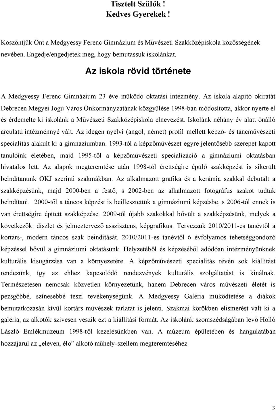 Az iskola alapító okiratát Debrecen Megyei Jogú Város Önkormányzatának közgyűlése 1998-ban módosította, akkor nyerte el és érdemelte ki iskolánk a Művészeti Szakközépiskola elnevezést.