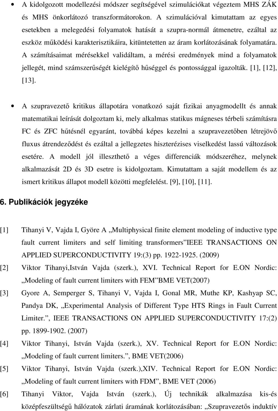 folyamatára. A számításaimat mérésekkel validáltam, a mérési eredmények mind a folyamatok jellegét, mind számszerűségét kielégítő hűséggel és pontossággal igazolták. [1], [12], [13].