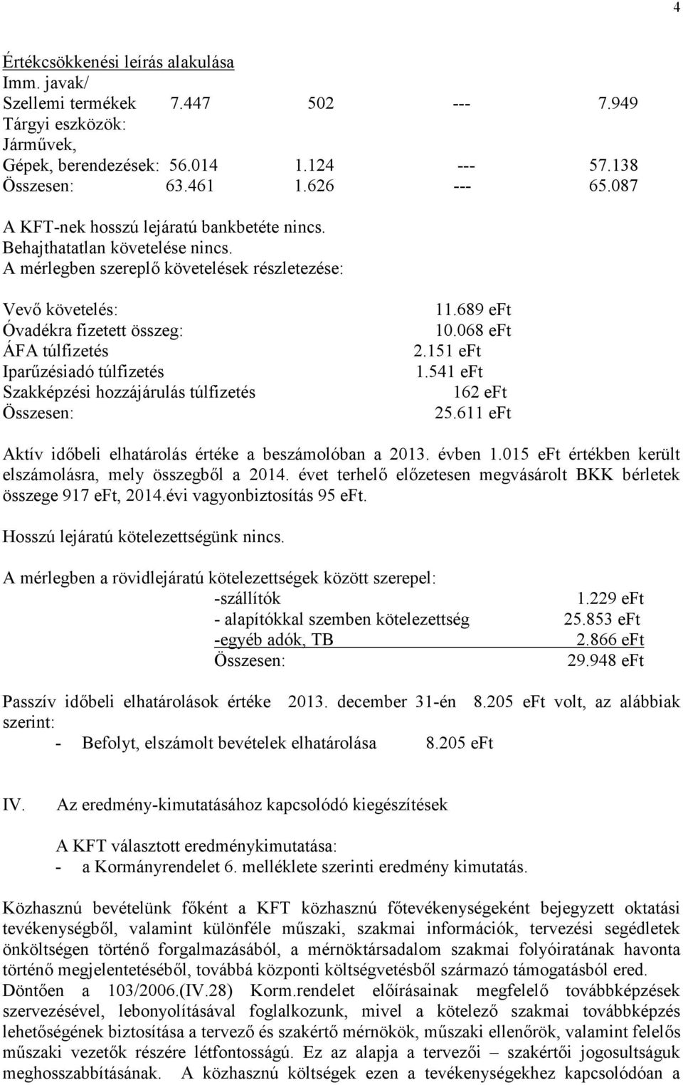 A mérlegben szereplő követelések részletezése: Vevő követelés: Óvadékra fizetett összeg: ÁFA túlfizetés Iparűzésiadó túlfizetés Szakképzési hozzájárulás túlfizetés Összesen: 11.689 eft 10.068 eft 2.