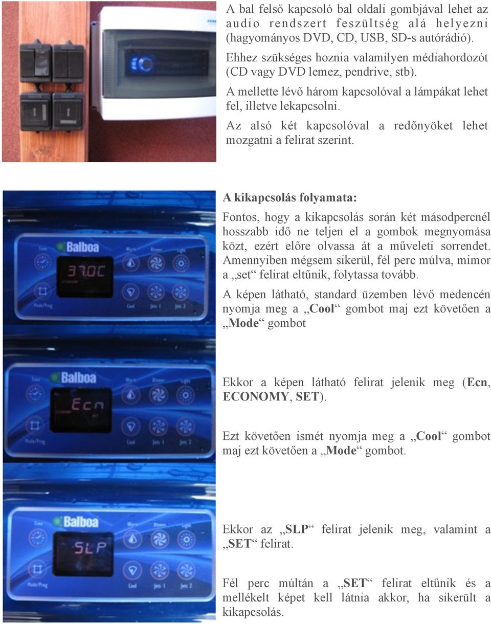 Az alsó két kapcsolóval a redőnyöket lehet mozgatni a felirat szerint.