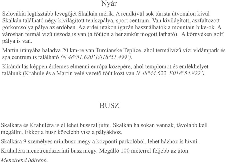 A környéken golf pálya is van. Martin irányába haladva 20 km-re van Turcianske Teplice, ahol termálvízű vízi vidámpark és spa centrum is található (N 48 51.620 E018 51.499 ).