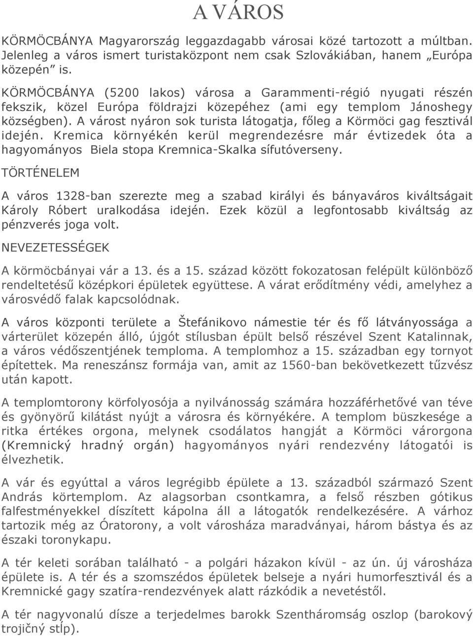 A várost nyáron sok turista látogatja, főleg a Körmöci gag fesztivál idején. Kremica környékén kerül megrendezésre már évtizedek óta a hagyományos Biela stopa Kremnica-Skalka sífutóverseny.