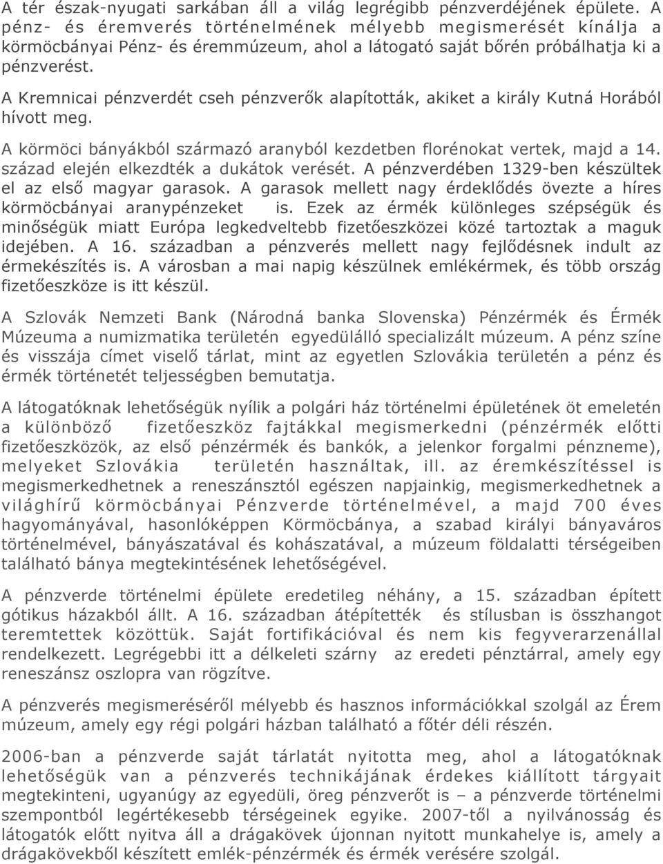 A Kremnicai pénzverdét cseh pénzverők alapították, akiket a király Kutná Horából hívott meg. A körmöci bányákból származó aranyból kezdetben florénokat vertek, majd a 14.