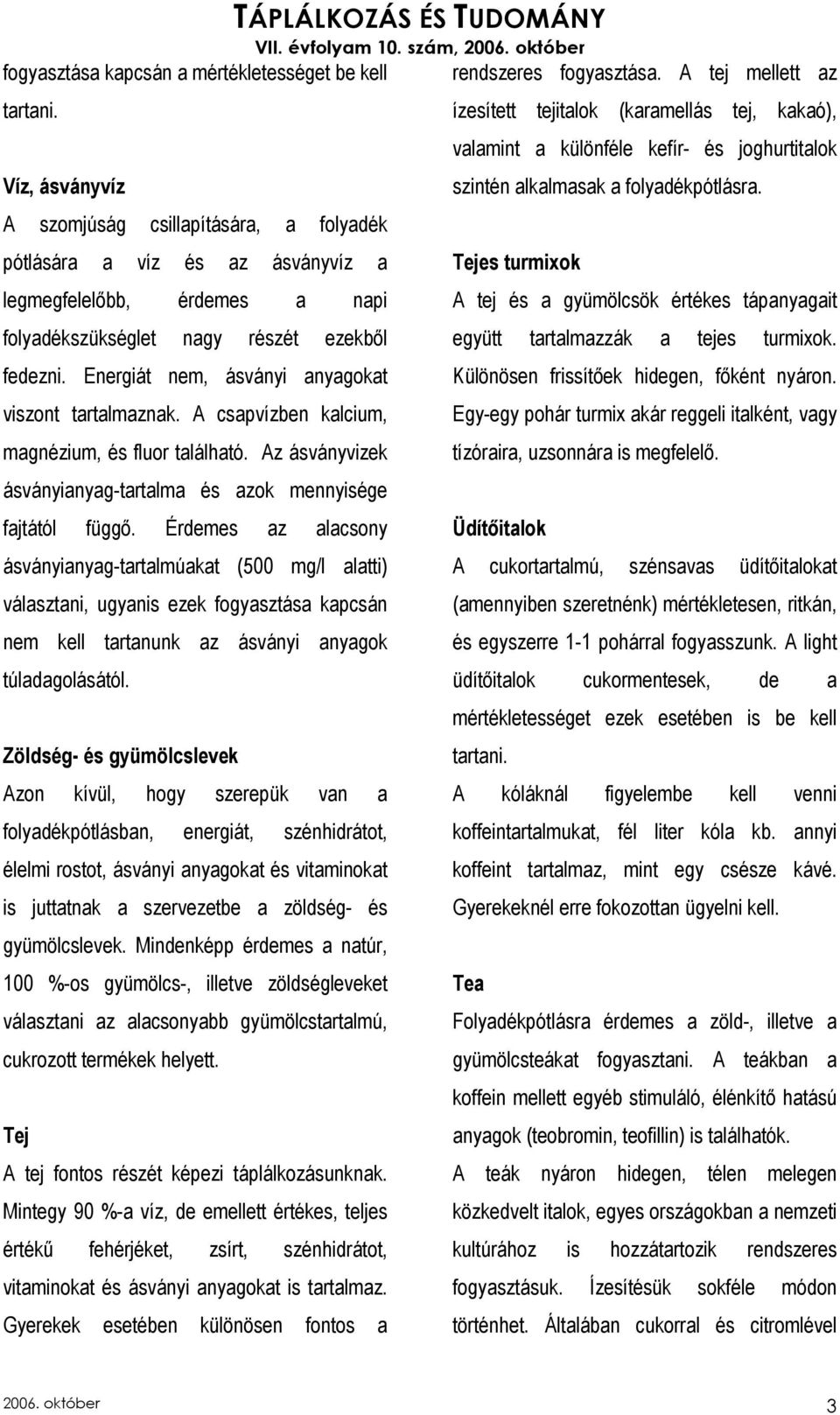 Energiát nem, ásványi anyagokat viszont tartalmaznak. A csapvízben kalcium, magnézium, és fluor található. Az ásványvizek ásványianyag-tartalma és azok mennyisége fajtától függı.