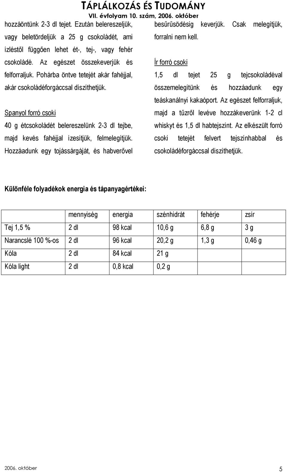 Hozzáadunk egy tojássárgáját, és habverıvel besőrősödésig keverjük. Csak melegítjük, forralni nem kell.