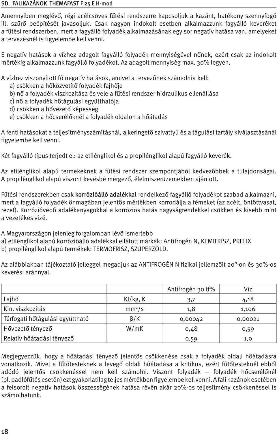 E negatív hatások a vízhez adagolt fagyálló folyadék mennyiségével nőnek, ezért csak az indokolt mértékig alkalmazzunk fagyálló folyadékot. Az adagolt mennyiség max. 30% legyen.