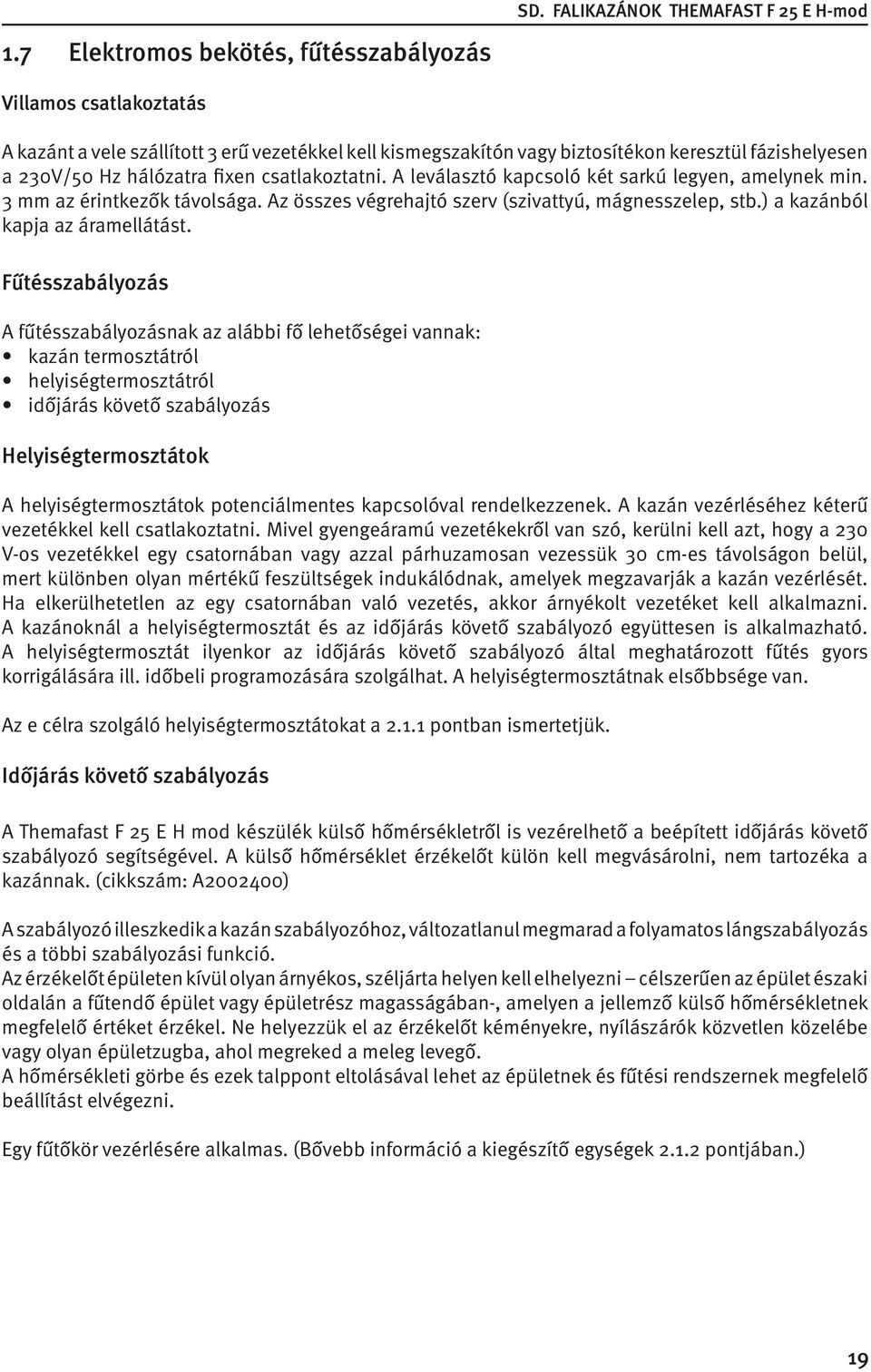 csatlakoztatni. A leválasztó kapcsoló két sarkú legyen, amelynek min. 3 mm az érintkezők távolsága. Az összes végrehajtó szerv (szivattyú, mágnesszelep, stb.) a kazánból kapja az áramellátást.