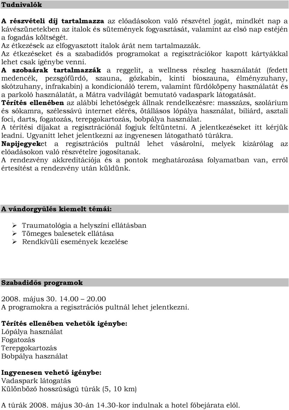 A szobaárak tartalmazzák a reggelit, a wellness részleg használatát (fedett medencék, pezsgőfürdő, szauna, gőzkabin, kinti bioszauna, élményzuhany, skótzuhany, infrakabin) a kondicionáló terem,