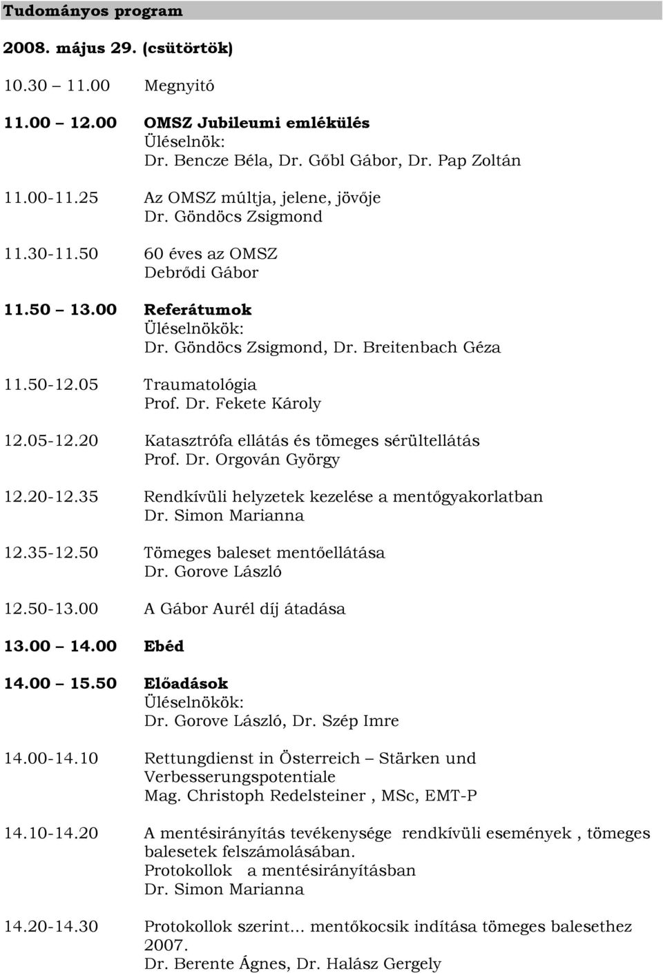 05 Traumatológia Prof. Dr. Fekete Károly 12.05-12.20 Katasztrófa ellátás és tömeges sérültellátás Prof. Dr. Orgován György 12.20-12.35 Rendkívüli helyzetek kezelése a mentőgyakorlatban Dr.