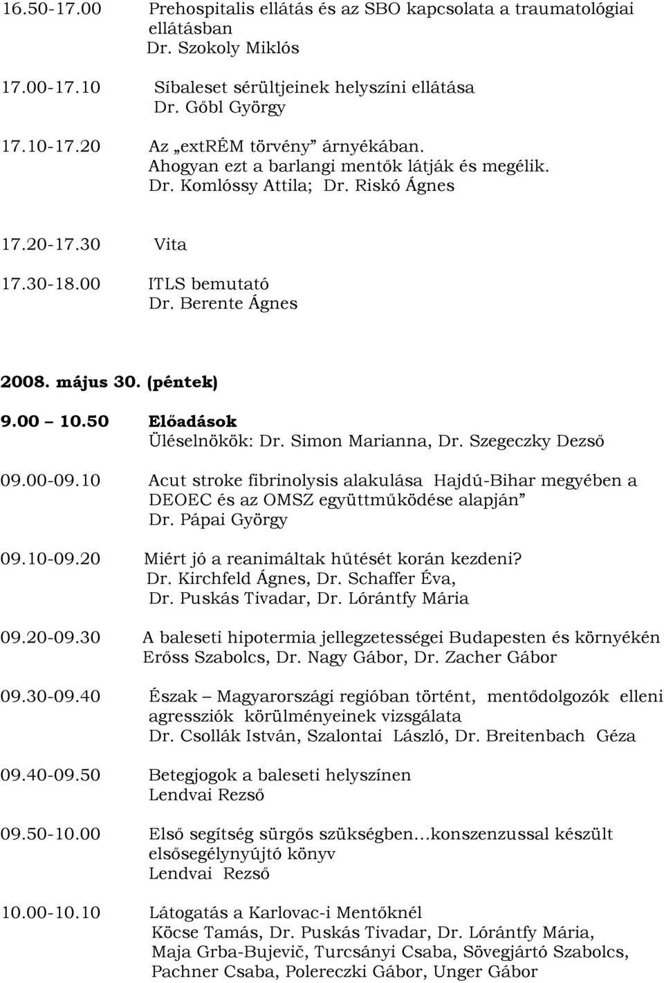 (péntek) 9.00 10.50 Előadások Üléselnökök: Dr. Simon Marianna, Dr. Szegeczky Dezső 09.00-09.10 Acut stroke fibrinolysis alakulása Hajdú-Bihar megyében a DEOEC és az OMSZ együttműködése alapján Dr.
