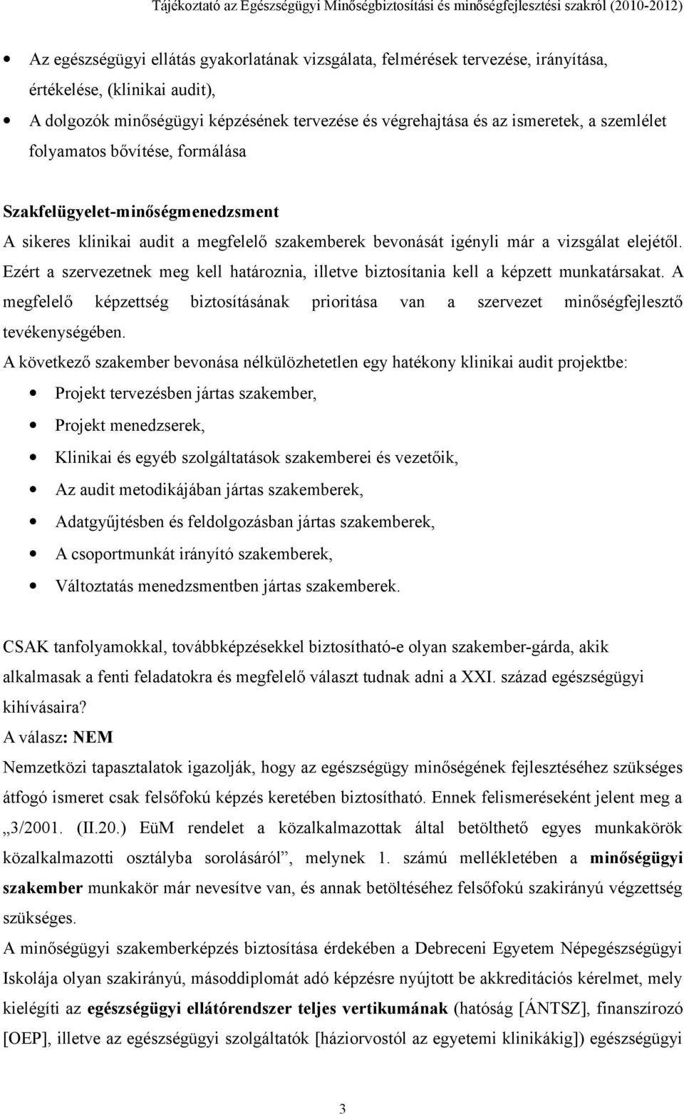 Ezért a szervezetnek meg kell határoznia, illetve biztosítania kell a képzett munkatársakat. A megfelelő képzettség biztosításának prioritása van a szervezet minőségfejlesztő tevékenységében.