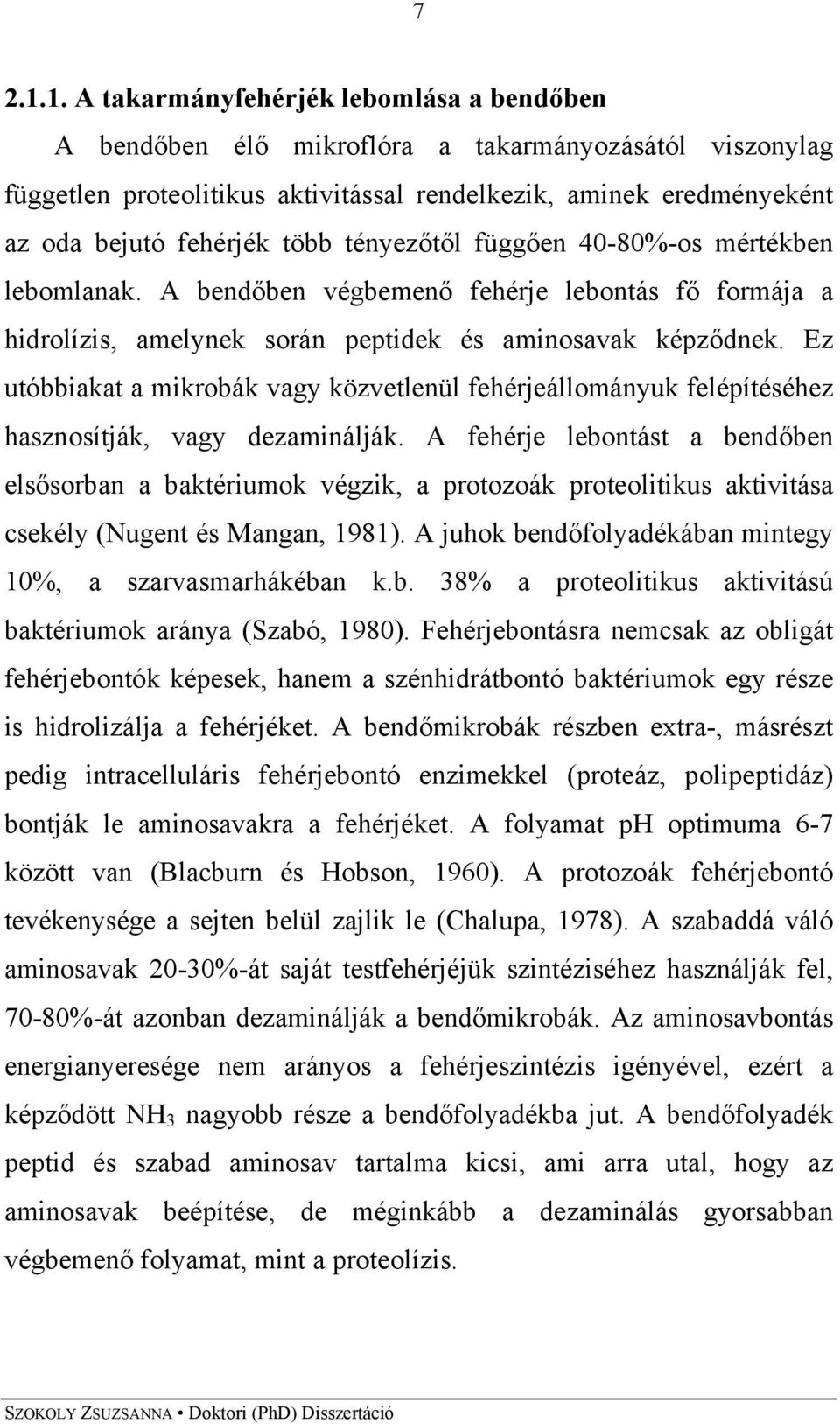 tényezőtől függően 40-80%-os mértékben lebomlanak. A bendőben végbemenő fehérje lebontás fő formája a hidrolízis, amelynek során peptidek és aminosavak képződnek.