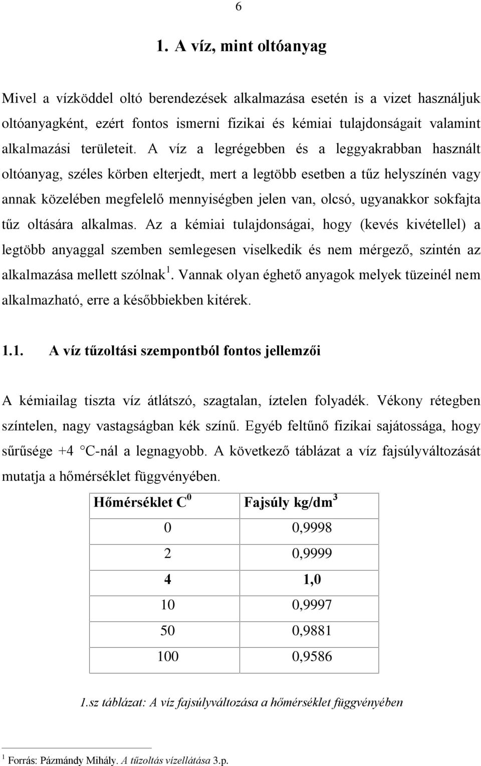 A víz a legrégebben és a leggyakrabban használt oltóanyag, széles körben elterjedt, mert a legtöbb esetben a tûz helyszínén vagy annak közelében megfelelõ mennyiségben jelen van, olcsó, ugyanakkor