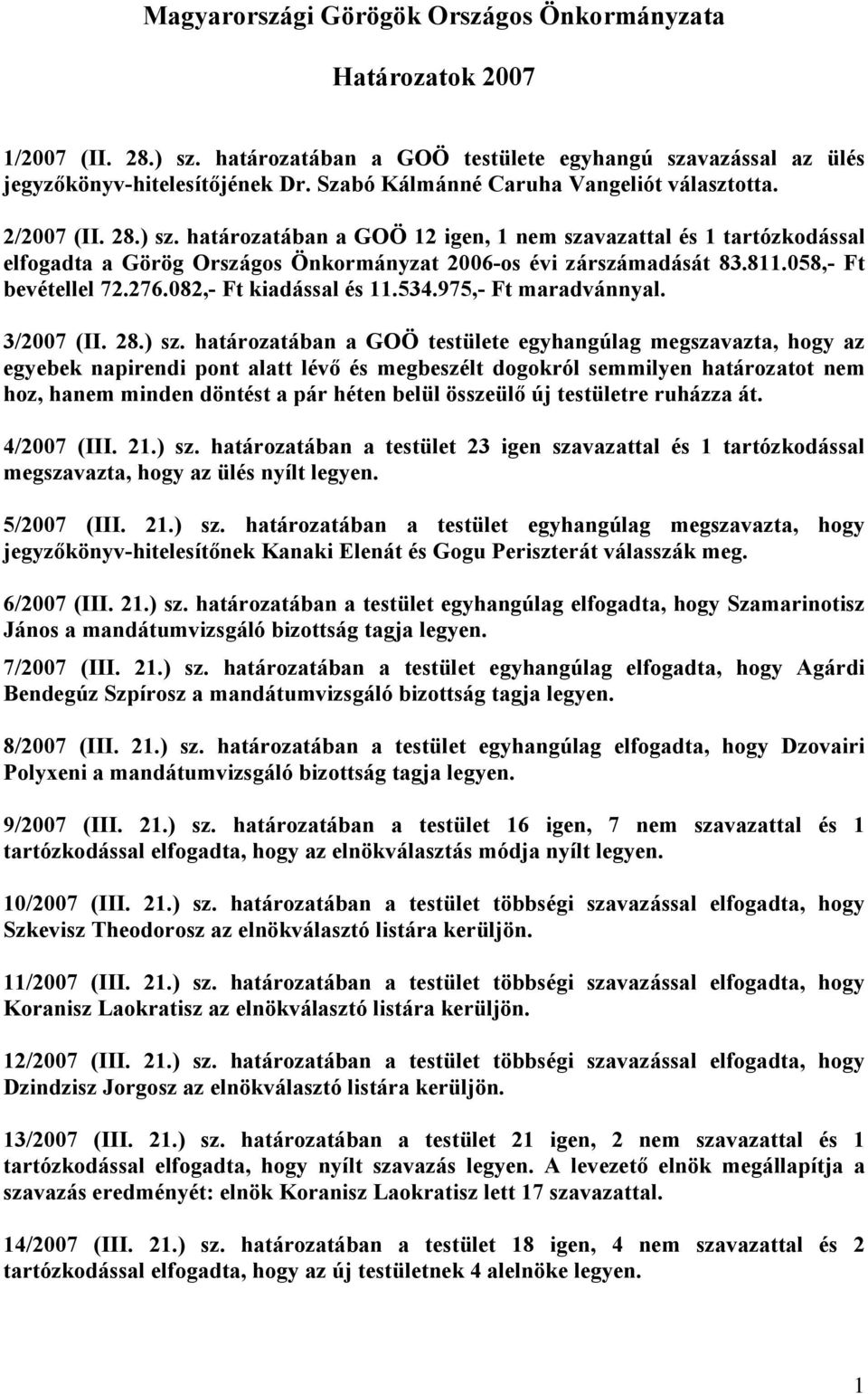 határozatában a GOÖ 12 igen, 1 nem szavazattal és 1 tartózkodással elfogadta a Görög Országos Önkormányzat 2006-os évi zárszámadását 83.811.058,- Ft bevétellel 72.276.082,- Ft kiadással és 11.534.