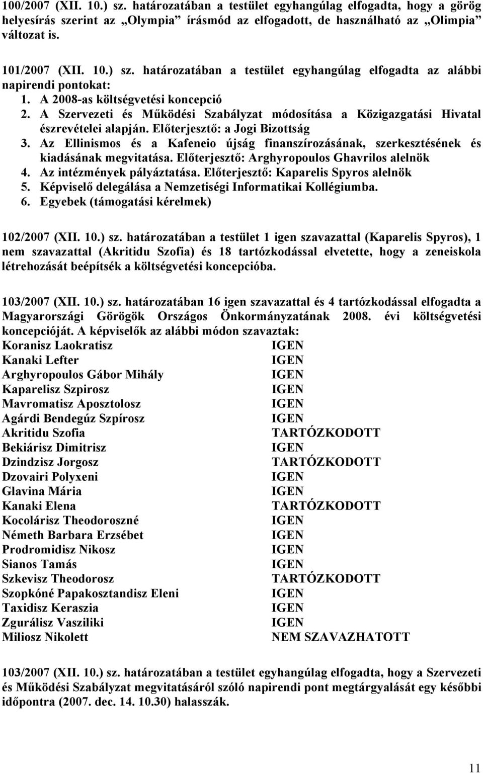 Az Ellinismos és a Kafeneio újság finanszírozásának, szerkesztésének és kiadásának megvitatása. Előterjesztő: Arghyropoulos Ghavrilos alelnök 4. Az intézmények pályáztatása.