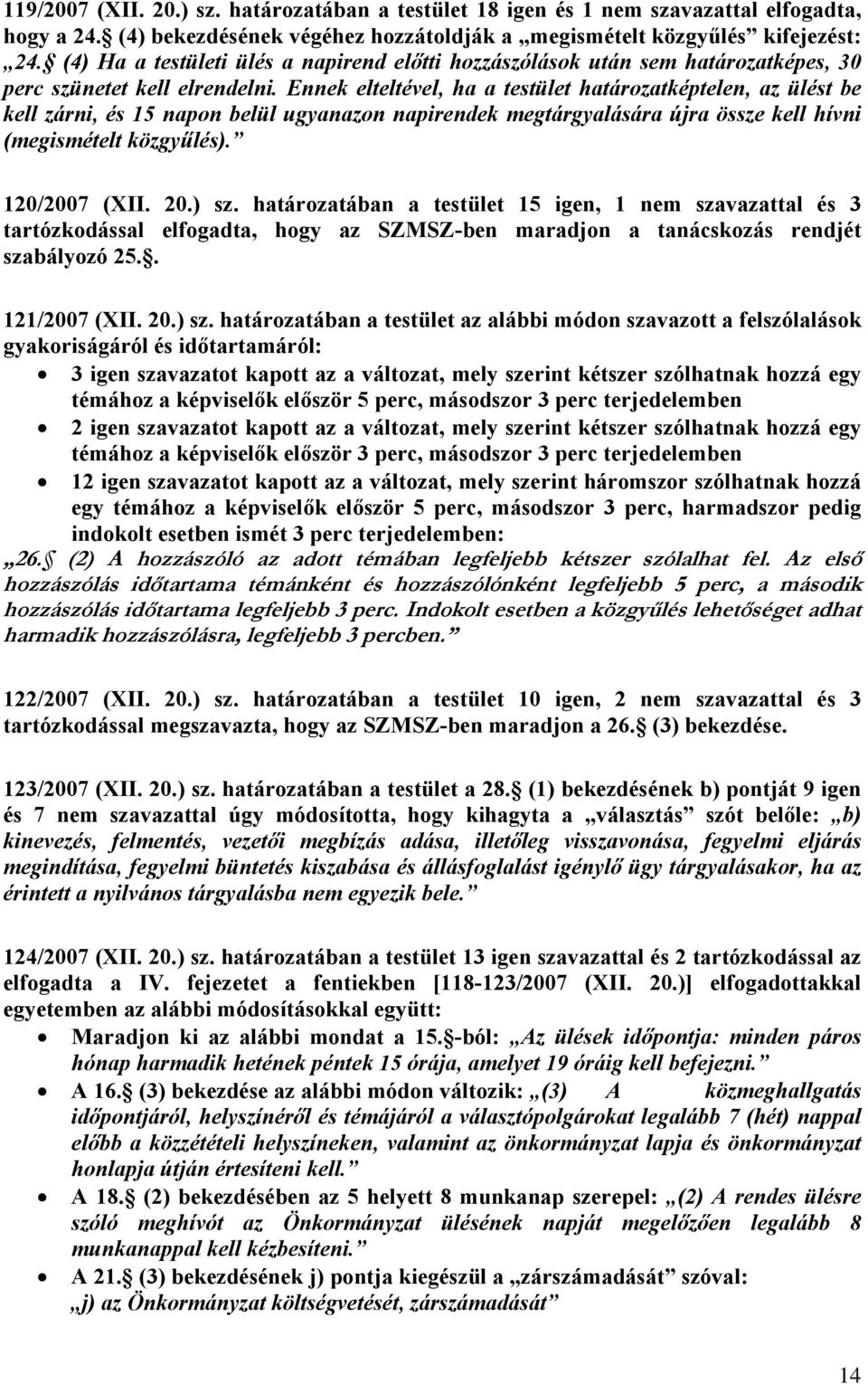 Ennek elteltével, ha a testület határozatképtelen, az ülést be kell zárni, és 15 napon belül ugyanazon napirendek megtárgyalására újra össze kell hívni (megismételt közgyűlés). 120/2007 (XII. 20.) sz.