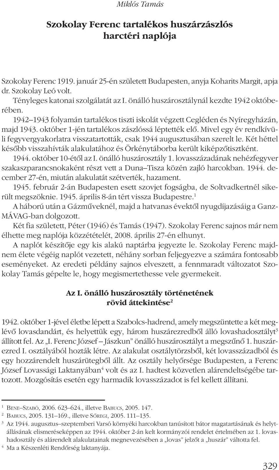 október 1-jén tartalékos zászlóssá léptették elõ. Mivel egy év rendkívüli fegyvergyakorlatra visszatartották, csak 1944 augusztusában szerelt le.