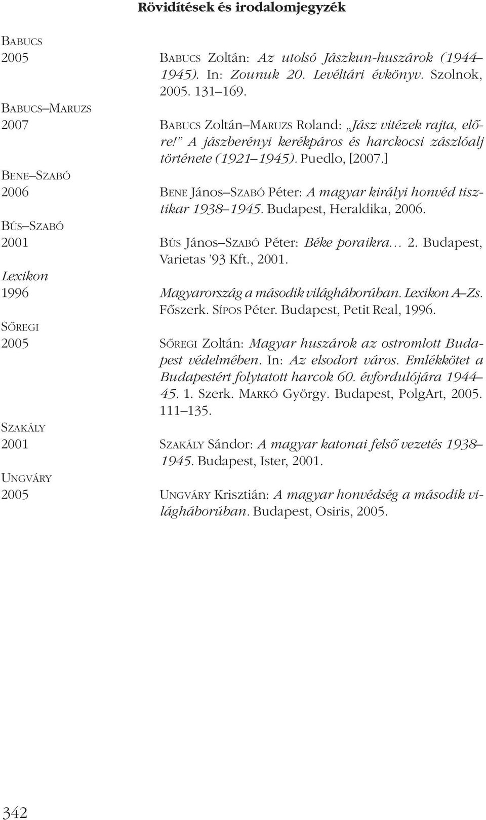 ] BENE SZABÓ 2006 BENE János SZABÓ Péter: A magyar királyi honvéd tisztikar 1938 1945. Budapest, Heraldika, 2006. BÚS SZABÓ 2001 BÚS János SZABÓ Péter: Béke poraikra 2. Budapest, Varietas 93 Kft.